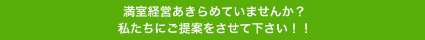 満室経営あきらめていませんか？私たちにご提案をさせて下さい！！